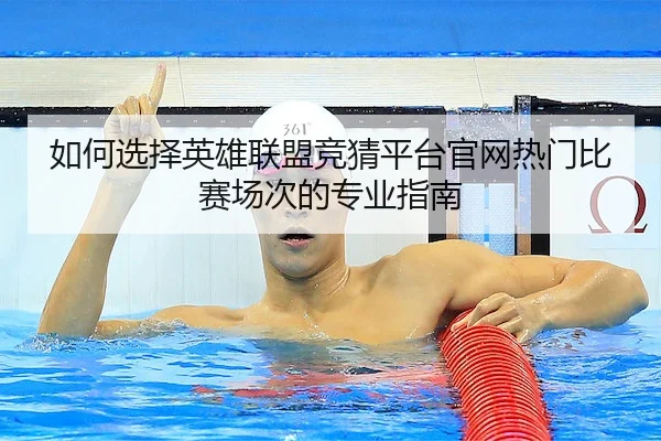 如何选择英雄联盟竞猜平台官网热门比赛场次的专业指南